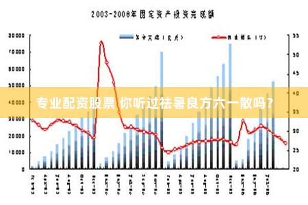 专业配资股票 你听过祛暑良方六一散吗？