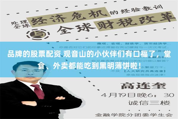 品牌的股票配资 观音山的小伙伴们有口福了，堂食、外卖都能吃到黑明薄饼啦！