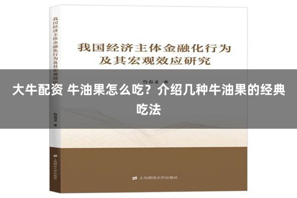 大牛配资 牛油果怎么吃？介绍几种牛油果的经典吃法