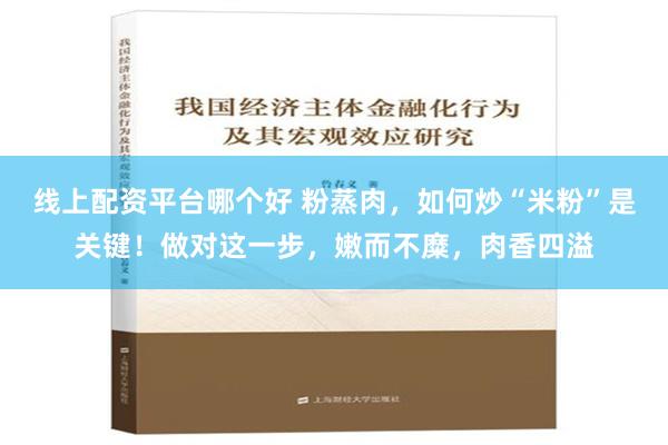 线上配资平台哪个好 粉蒸肉，如何炒“米粉”是关键！做对这一步，嫩而不糜，肉香四溢