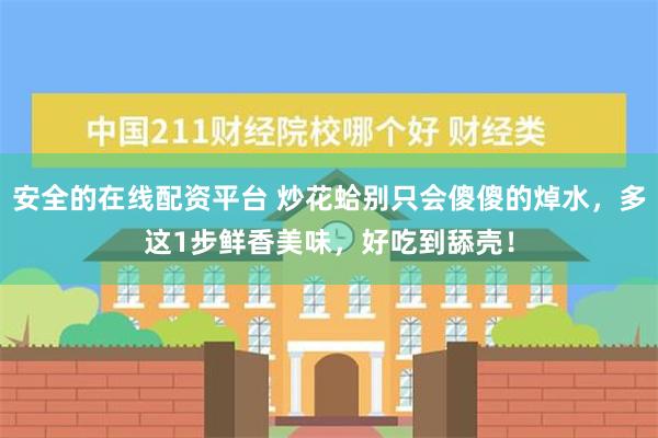 安全的在线配资平台 炒花蛤别只会傻傻的焯水，多这1步鲜香美味，好吃到舔壳！