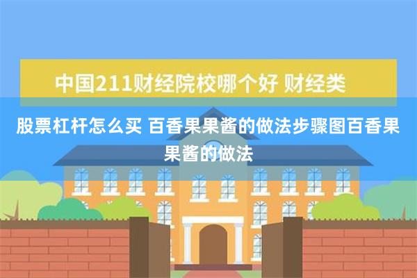 股票杠杆怎么买 百香果果酱的做法步骤图百香果果酱的做法