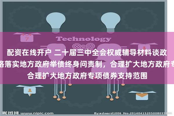 配资在线开户 二十届三中全会权威辅导材料谈政府债务管理：严格落实地方政府举债终身问责制，合理扩大地方政府专项债券支持范围