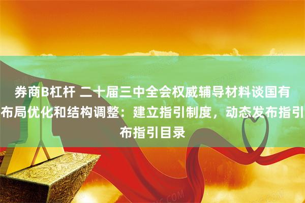 券商B杠杆 二十届三中全会权威辅导材料谈国有经济布局优化和结构调整：建立指引制度，动态发布指引目录