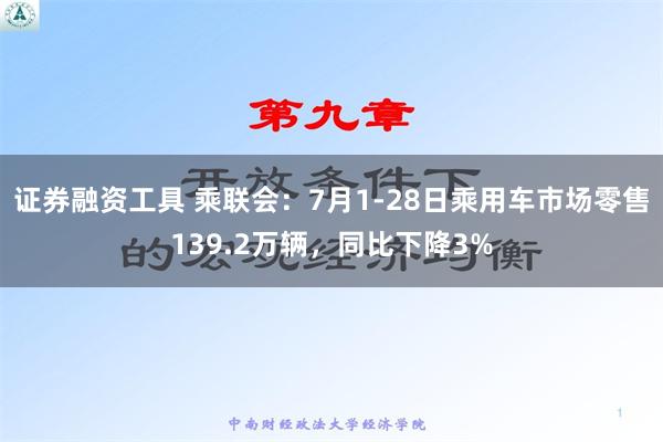 证券融资工具 乘联会：7月1-28日乘用车市场零售139.2万辆，同比下降3%