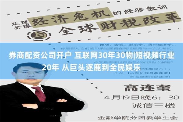 券商配资公司开户 互联网30年30物|短视频行业20年 从巨头逐鹿到全民娱乐