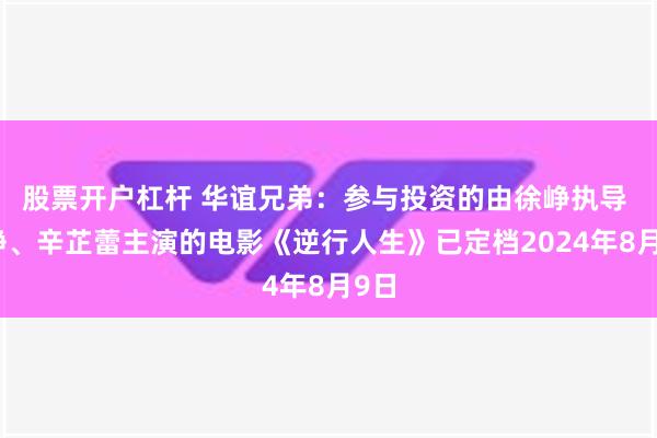 股票开户杠杆 华谊兄弟：参与投资的由徐峥执导 徐峥、辛芷蕾主演的电影《逆行人生》已定档2024年8月9日