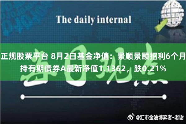 正规股票平台 8月2日基金净值：景顺景颐招利6个月持有期债券A最新净值1.1362，跌0.21%