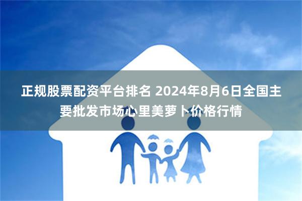 正规股票配资平台排名 2024年8月6日全国主要批发市场心里美萝卜价格行情