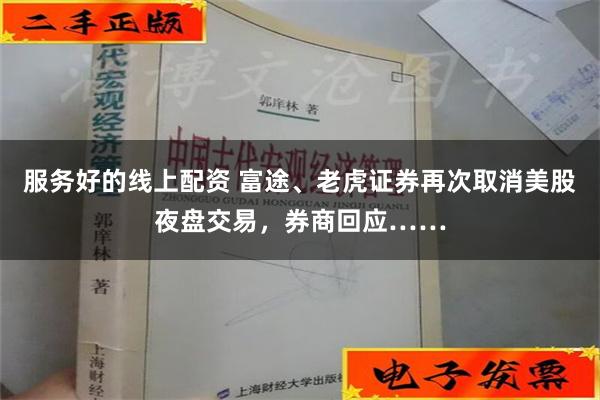 服务好的线上配资 富途、老虎证券再次取消美股夜盘交易，券商回应……