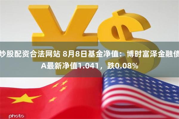 炒股配资合法网站 8月8日基金净值：博时富泽金融债A最新净值1.041，跌0.08%