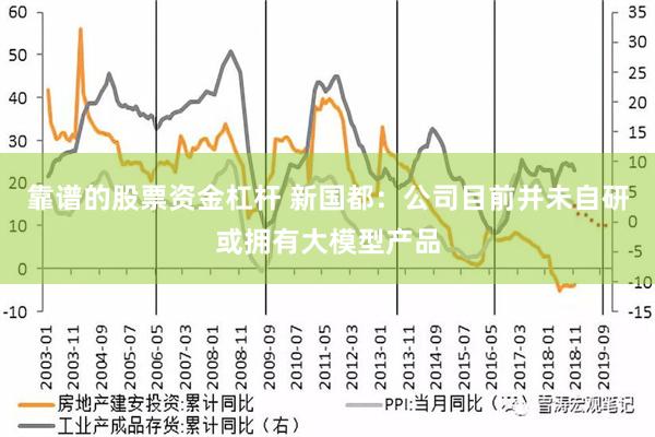 靠谱的股票资金杠杆 新国都：公司目前并未自研或拥有大模型产品