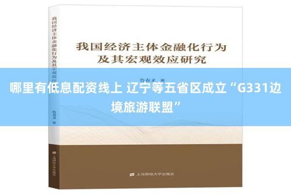 哪里有低息配资线上 辽宁等五省区成立“G331边境旅游联盟”