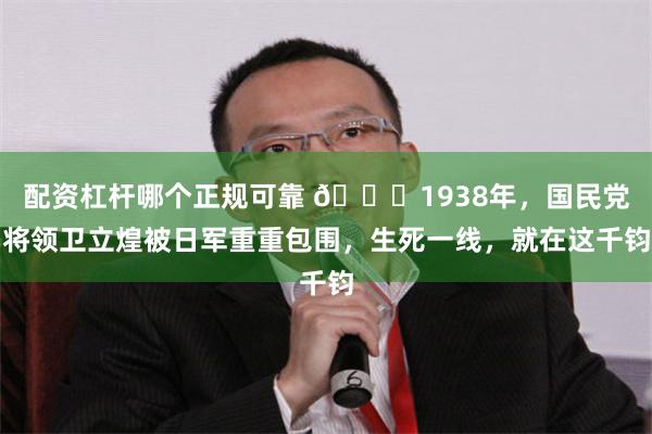 配资杠杆哪个正规可靠 🌞1938年，国民党将领卫立煌被日军重重包围，生死一线，就在这千钧