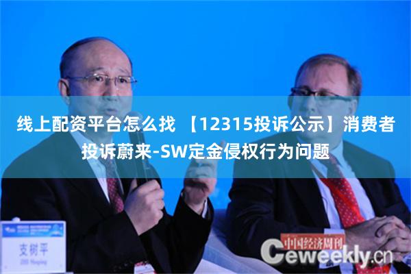 线上配资平台怎么找 【12315投诉公示】消费者投诉蔚来-SW定金侵权行为问题