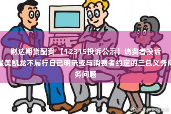 财达期货配资 【12315投诉公示】消费者投诉红星美凯龙不履行自己明示或与消费者约定的三包义务问题