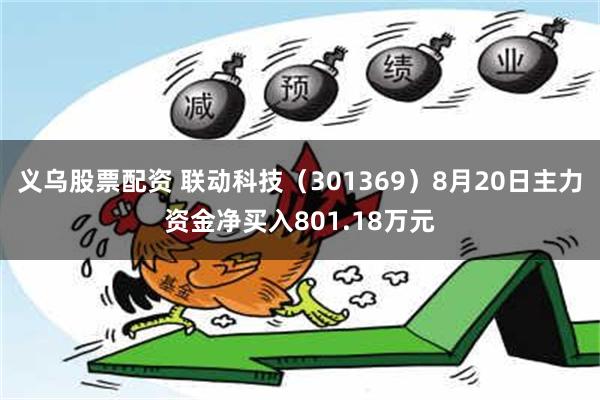 义乌股票配资 联动科技（301369）8月20日主力资金净买入801.18万元