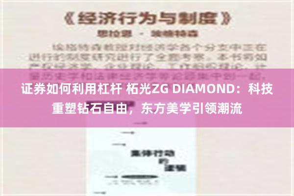 证券如何利用杠杆 柘光ZG DIAMOND：科技重塑钻石自由，东方美学引领潮流