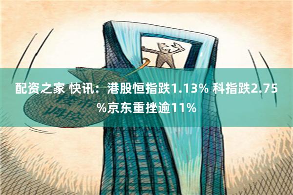 配资之家 快讯：港股恒指跌1.13% 科指跌2.75%京东重挫逾11%