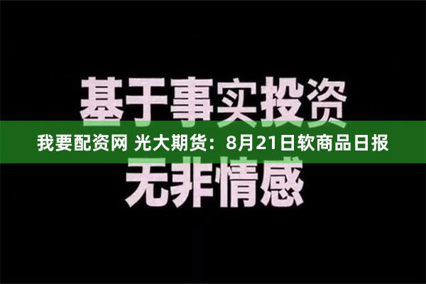 我要配资网 光大期货：8月21日软商品日报