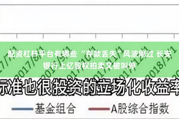 配资杠杆平台有哪些 “存款丢失”风波刚过 长安银行上亿股权拍卖又被叫停