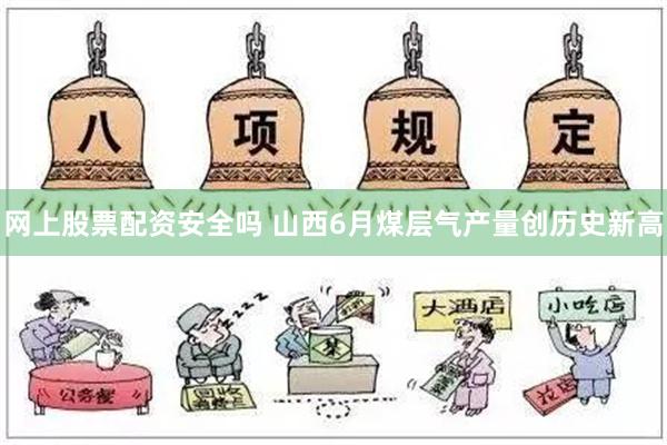 网上股票配资安全吗 山西6月煤层气产量创历史新高