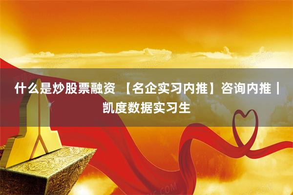 什么是炒股票融资 【名企实习内推】咨询内推｜凯度数据实习生