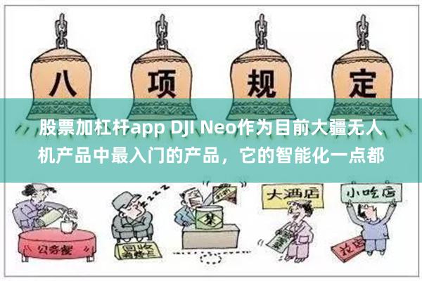 股票加杠杆app DJI Neo作为目前大疆无人机产品中最入门的产品，它的智能化一点都