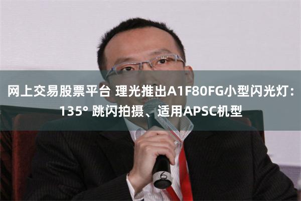 网上交易股票平台 理光推出A1F80FG小型闪光灯：135° 跳闪拍摄、适用APSC机型