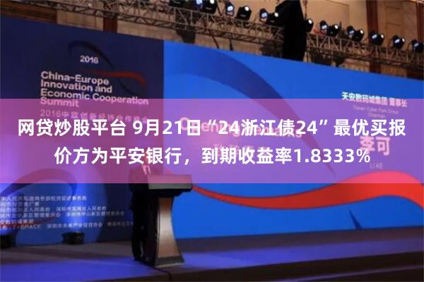 网贷炒股平台 9月21日“24浙江债24”最优买报价方为平安银行，到期收益率1.8333%