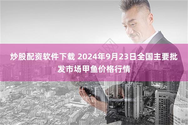 炒股配资软件下载 2024年9月23日全国主要批发市场甲鱼价格行情