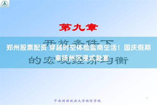 郑州股票配资 穿越时空体验盐商生活！国庆假期，来扬州沉浸式赴宴