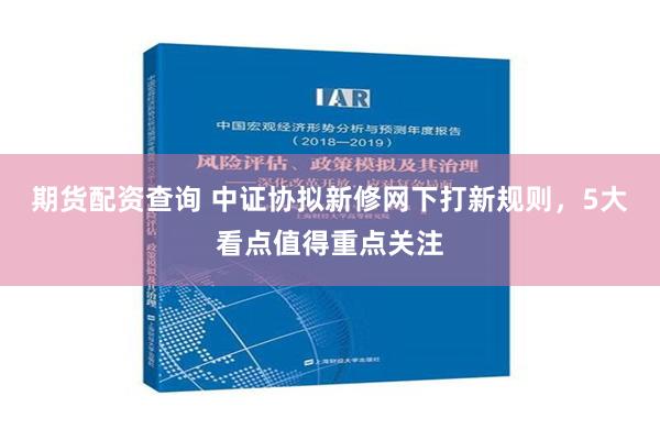 期货配资查询 中证协拟新修网下打新规则，5大看点值得重点关注