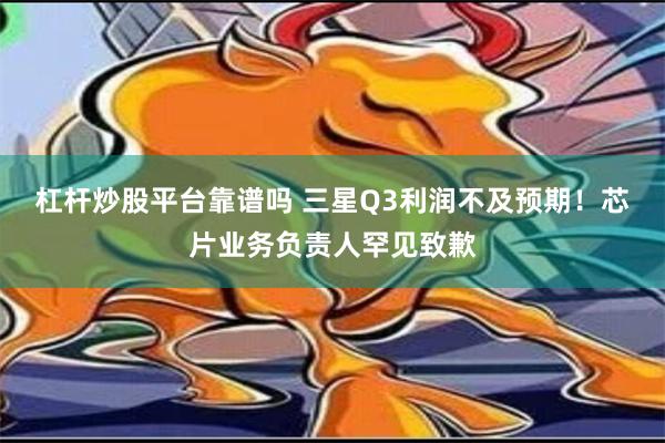 杠杆炒股平台靠谱吗 三星Q3利润不及预期！芯片业务负责人罕见致歉