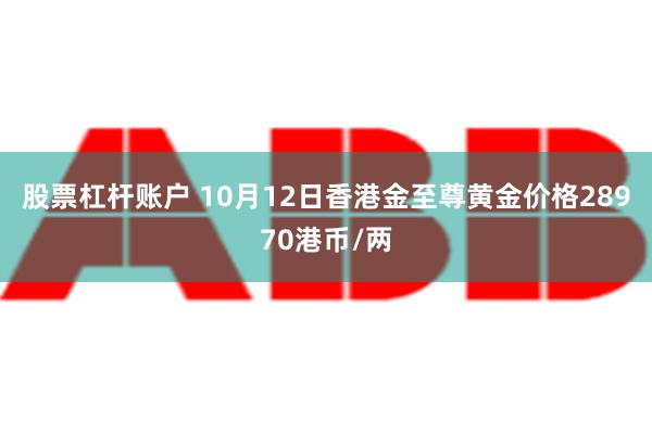 股票杠杆账户 10月12日香港金至尊黄金价格28970港币/两