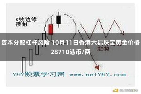 资本分配杠杆风险 10月11日香港六福珠宝黄金价格28710港币/两