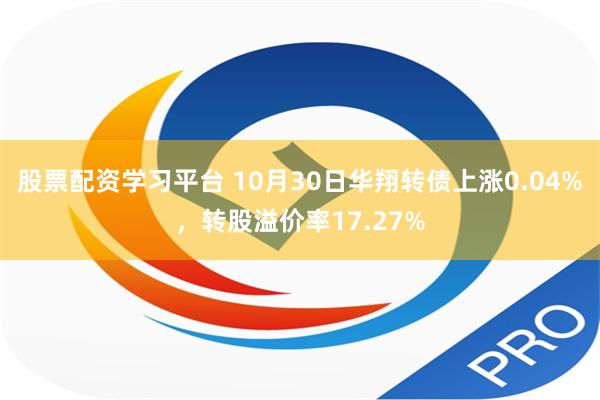 股票配资学习平台 10月30日华翔转债上涨0.04%，转股溢价率17.27%