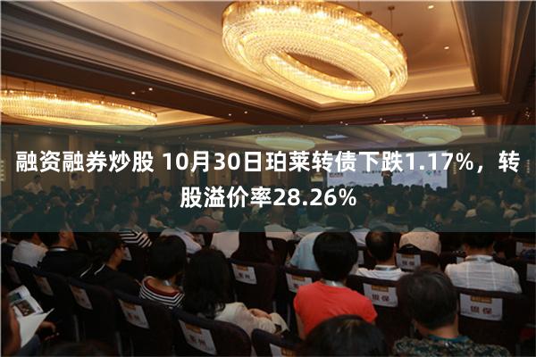 融资融券炒股 10月30日珀莱转债下跌1.17%，转股溢价率28.26%