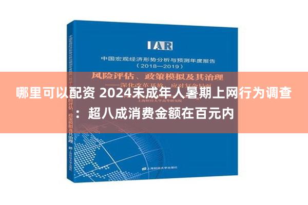 哪里可以配资 2024未成年人暑期上网行为调查：超八成消费金额在百元内