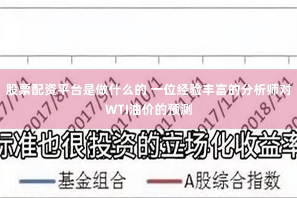 股票配资平台是做什么的 一位经验丰富的分析师对WTI油价的预测