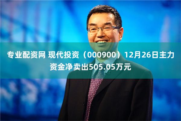 专业配资网 现代投资（000900）12月26日主力资金净卖出505.05万元