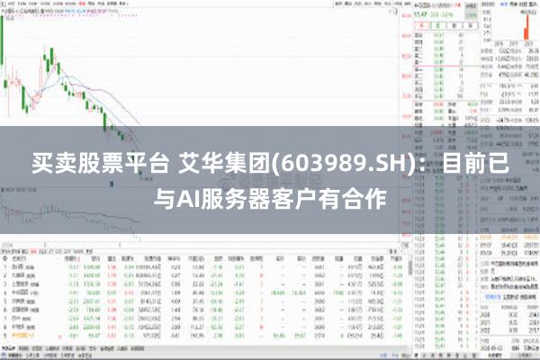 买卖股票平台 艾华集团(603989.SH)：目前已与AI服务器客户有合作