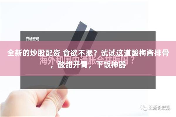 全新的炒股配资 食欲不振？试试这道酸梅酱排骨，酸甜开胃，下饭神器