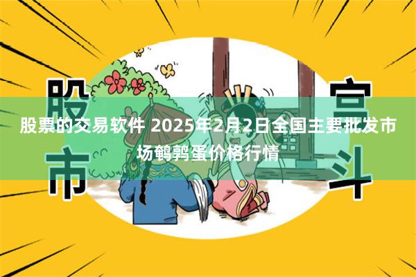 股票的交易软件 2025年2月2日全国主要批发市场鹌鹑蛋价格行情