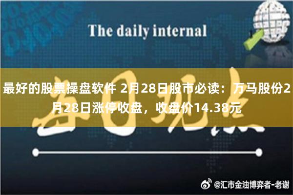 最好的股票操盘软件 2月28日股市必读：万马股份2月28日涨停收盘，收盘价14.38元